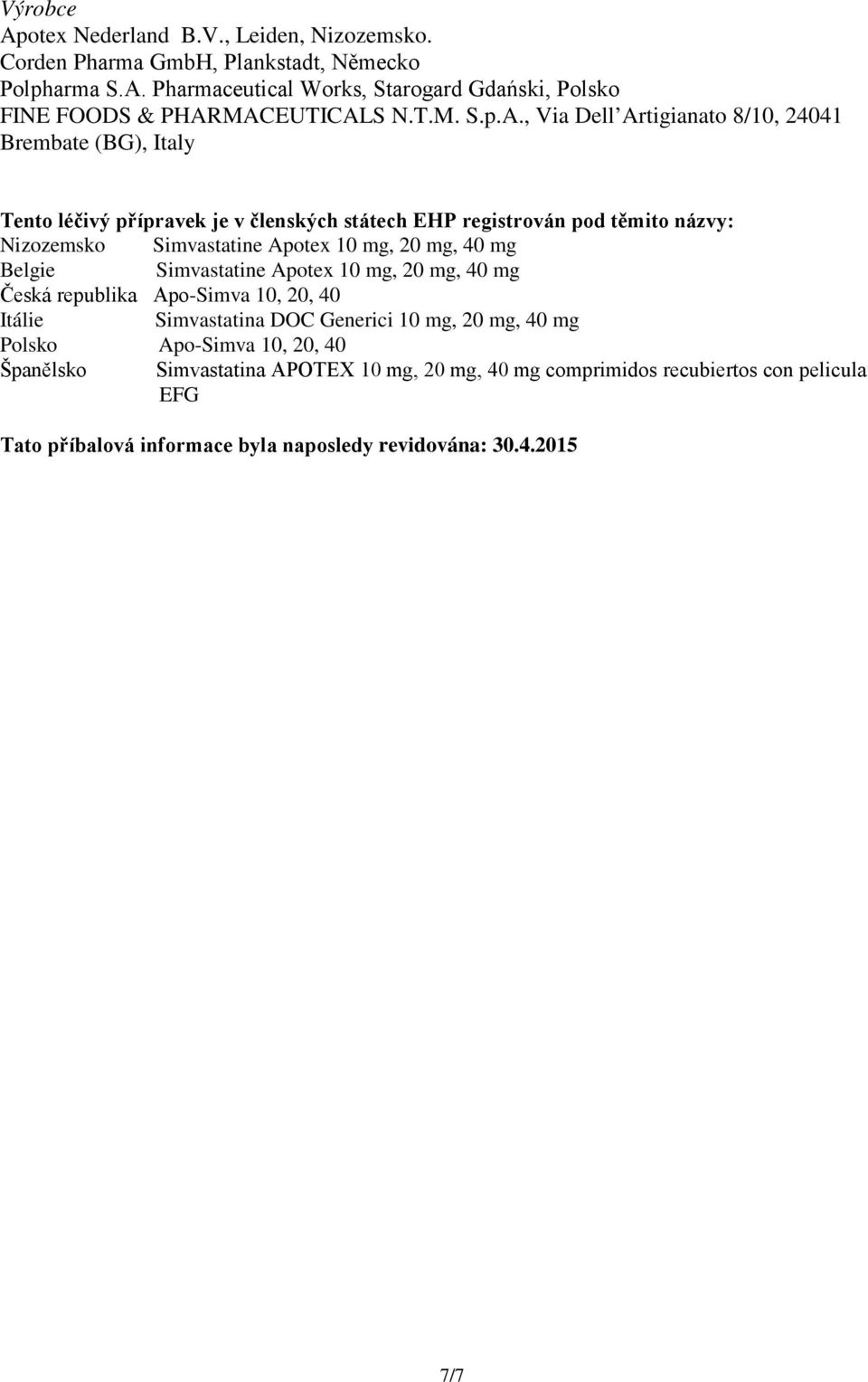 , Via Dell Artigianato 8/10, 24041 Brembate (BG), Italy Tento léčivý přípravek je v členských státech EHP registrován pod těmito názvy: Nizozemsko Simvastatine Apotex 10 mg,
