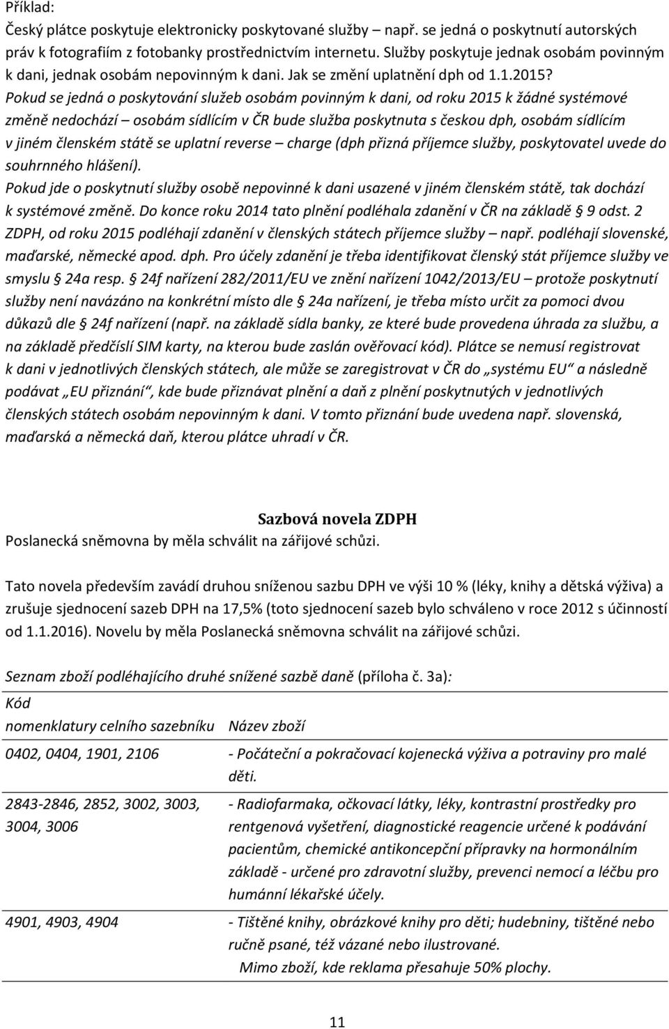 Pokud se jedná o poskytování služeb osobám povinným k dani, od roku 2015 k žádné systémové změně nedochází osobám sídlícím v ČR bude služba poskytnuta s českou dph, osobám sídlícím v jiném členském