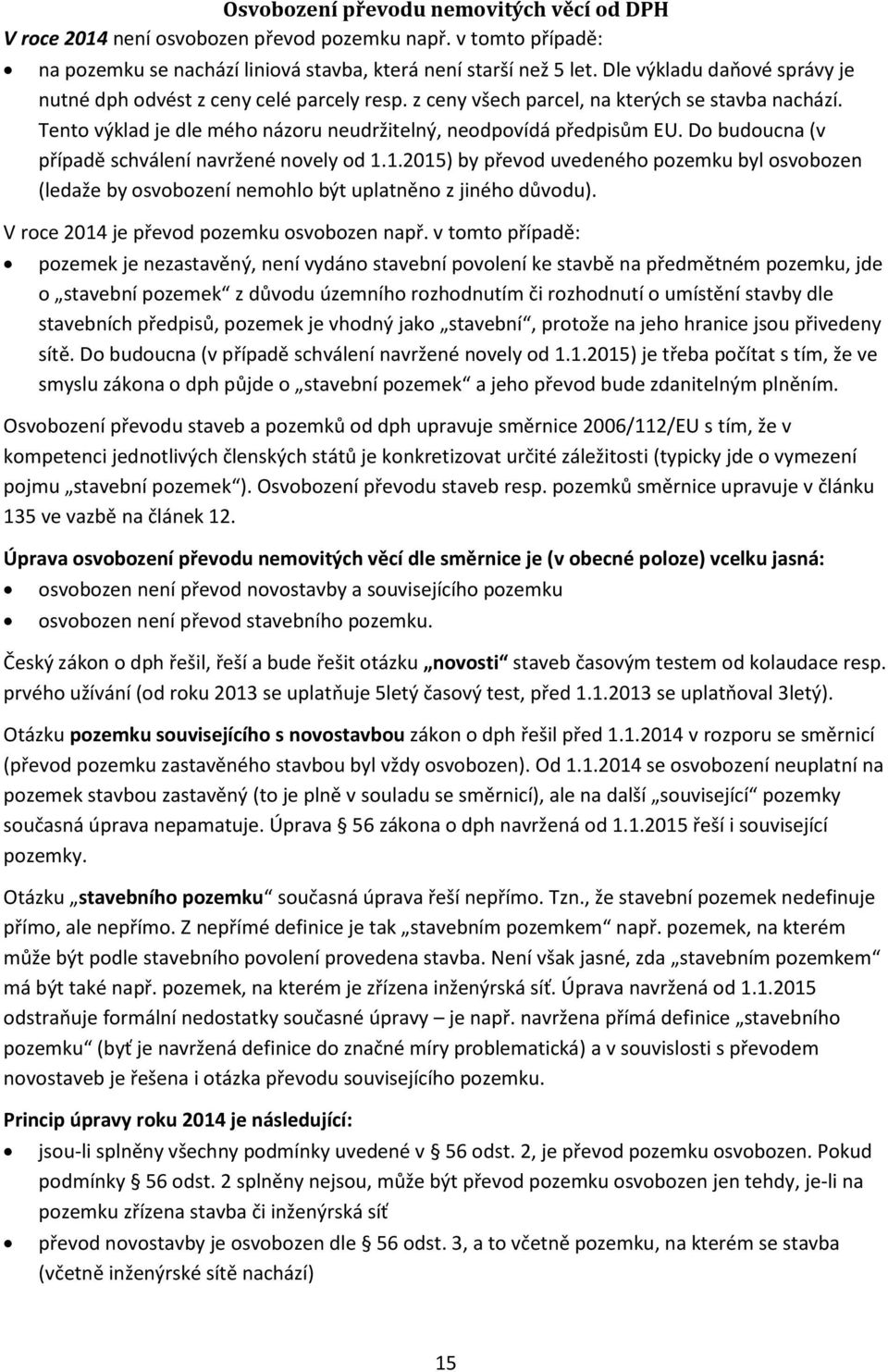 Do budoucna (v případě schválení navržené novely od 1.1.2015) by převod uvedeného pozemku byl osvobozen (ledaže by osvobození nemohlo být uplatněno z jiného důvodu).