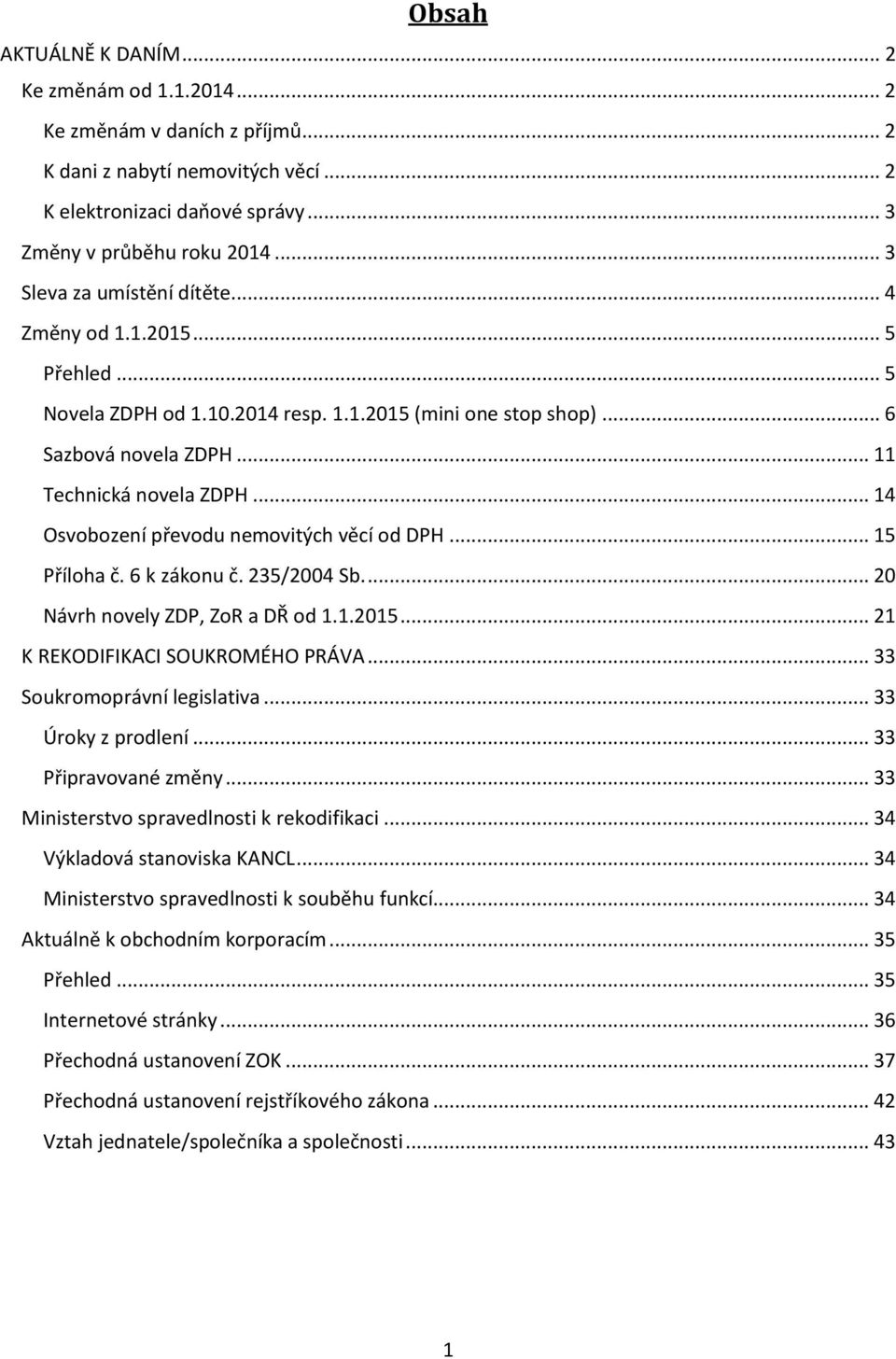 .. 14 Osvobození převodu nemovitých věcí od DPH... 15 Příloha č. 6 k zákonu č. 235/2004 Sb.... 20 Návrh novely ZDP, ZoR a DŘ od 1.1.2015... 21 K REKODIFIKACI SOUKROMÉHO PRÁVA.