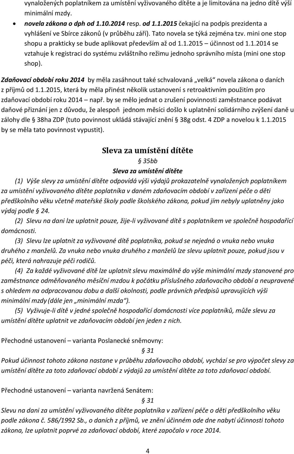 mini one stop shopu a prakticky se bude aplikovat především až od 1.1.2015 účinnost od 1.1.2014 se vztahuje k registraci do systému zvláštního režimu jednoho správního místa (mini one stop shop).