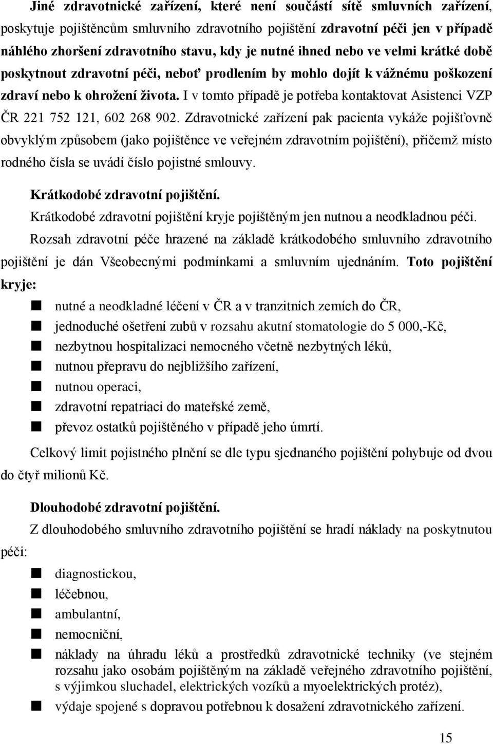 I v tomto případě je potřeba kontaktovat Asistenci VZP ČR 221 752 121, 602 268 902.