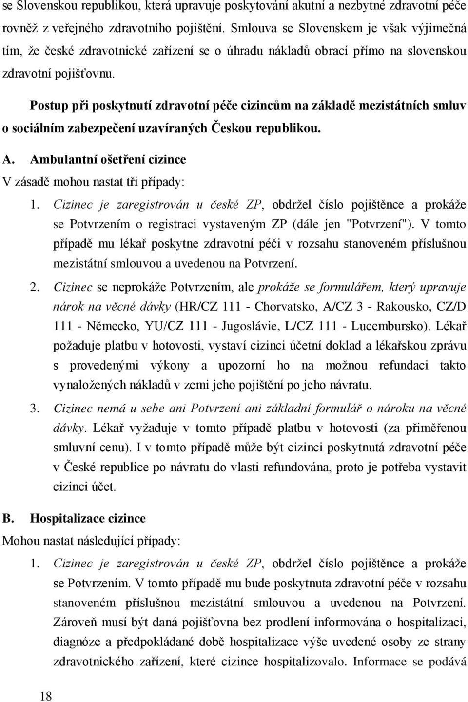 Postup při poskytnutí zdravotní péče cizincům na základě mezistátních smluv o sociálním zabezpečení uzavíraných Českou republikou. A. Ambulantní ošetření cizince V zásadě mohou nastat tři případy: 1.