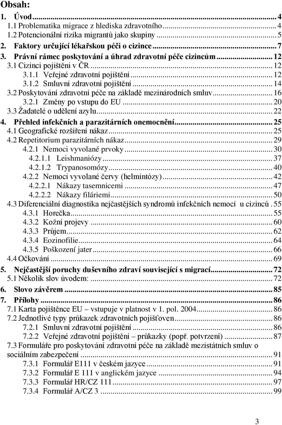 2 Poskytování zdravotní péče na základě mezinárodních smluv... 16 3.2.1 Změny po vstupu do EU... 20 3.3 Žadatelé o udělení azylu... 22 4. Přehled infekčních a parazitárních onemocnění... 25 4.