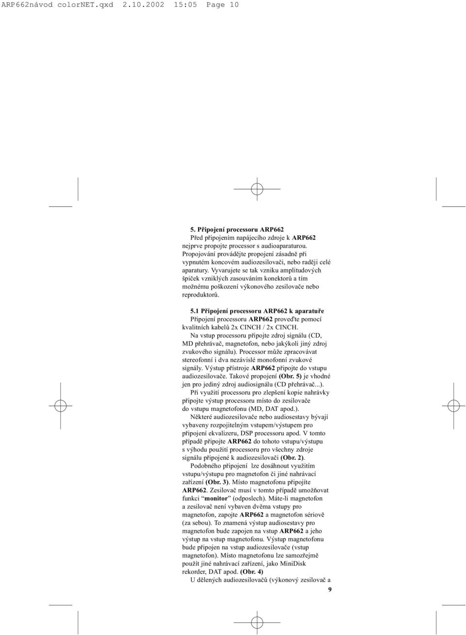Vyvarujete se tak vzniku amplitudových špièek vzniklých zasouváním konektorù a tím možnému poškození výkonového zesilovaèe nebo reproduktorù. 5.
