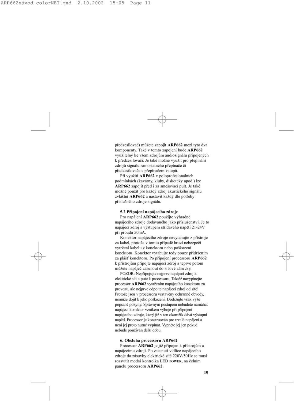 Je také možné využít pro pøepínání zdrojù signálu samostatného pøepínaèe èi pøedzesilovaèe s pøepínaèem vstupù. Pøi využití ARP662 v poloprofesionálních podmínkách (kavárny, kluby, diskotéky apod.