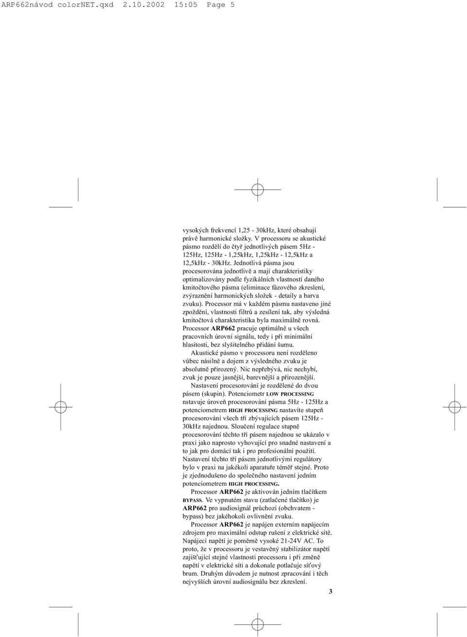 Jednotlivá pásma jsou procesorována jednotlivì a mají charakteristiky optimalizovány podle fyzikálních vlastností daného kmitoètového pásma (eliminace fázového zkreslení, zvýraznìní harmonických