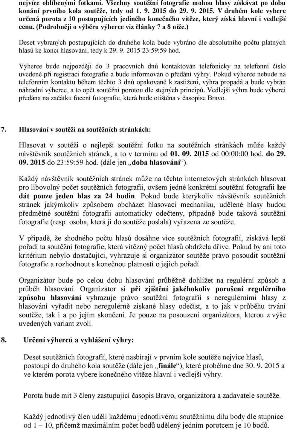 ) Deset vybraných postupujících do druhého kola bude vybráno dle absolutního počtu platných hlasů ke konci hlasování, tedy k 29. 9. 2015 23:59:59 hod.