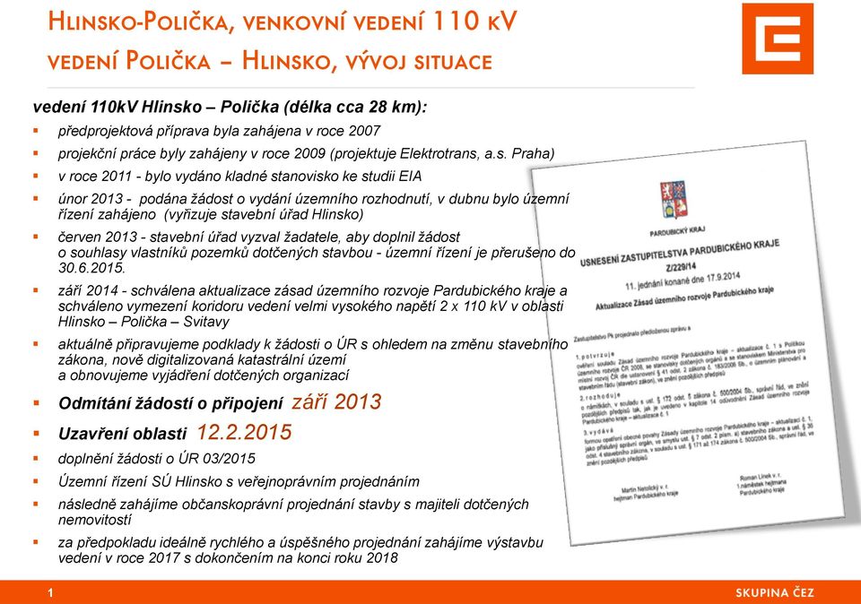 a.s. Praha) v roce 2011 - bylo vydáno kladné stanovisko ke studii EIA únor 2013 - podána žádost o vydání územního rozhodnutí, v dubnu bylo územní řízení zahájeno (vyřizuje stavební úřad Hlinsko)