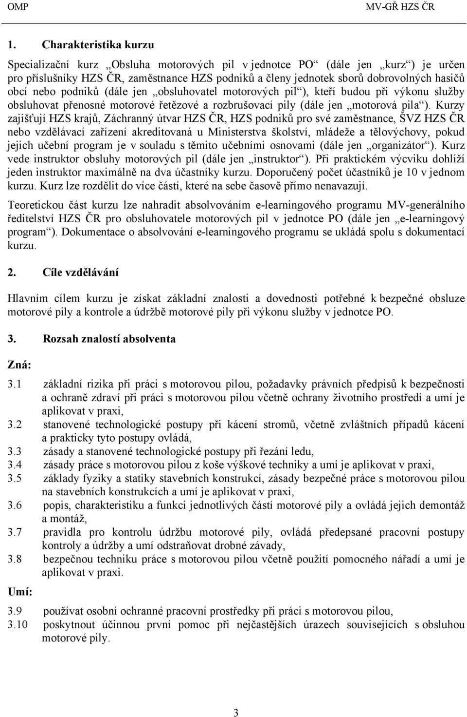 Kurzy zajišťují HZS krajů, Záchranný útvar HZS ČR, HZS podniků pro své zaměstnance, ŠVZ HZS ČR nebo vzdělávací zařízení akreditovaná u Ministerstva školství, mládeže a tělovýchovy, pokud jejich