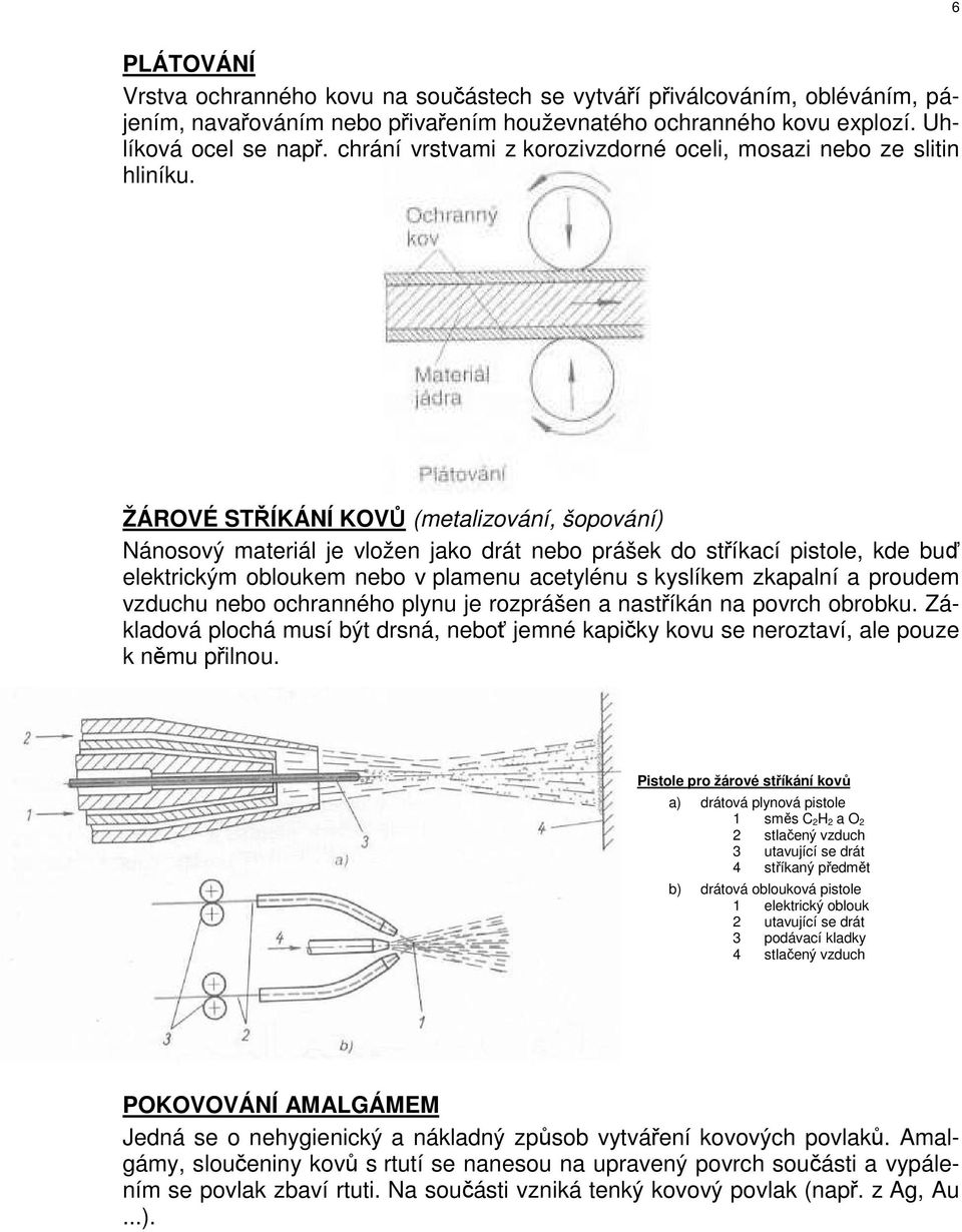 ŽÁROVÉ STŘÍKÁNÍ KOVŮ (metalizování, šopování) Nánosový materiál je vložen jako drát nebo prášek do stříkací pistole, kde buď elektrickým obloukem nebo v plamenu acetylénu s kyslíkem zkapalní a