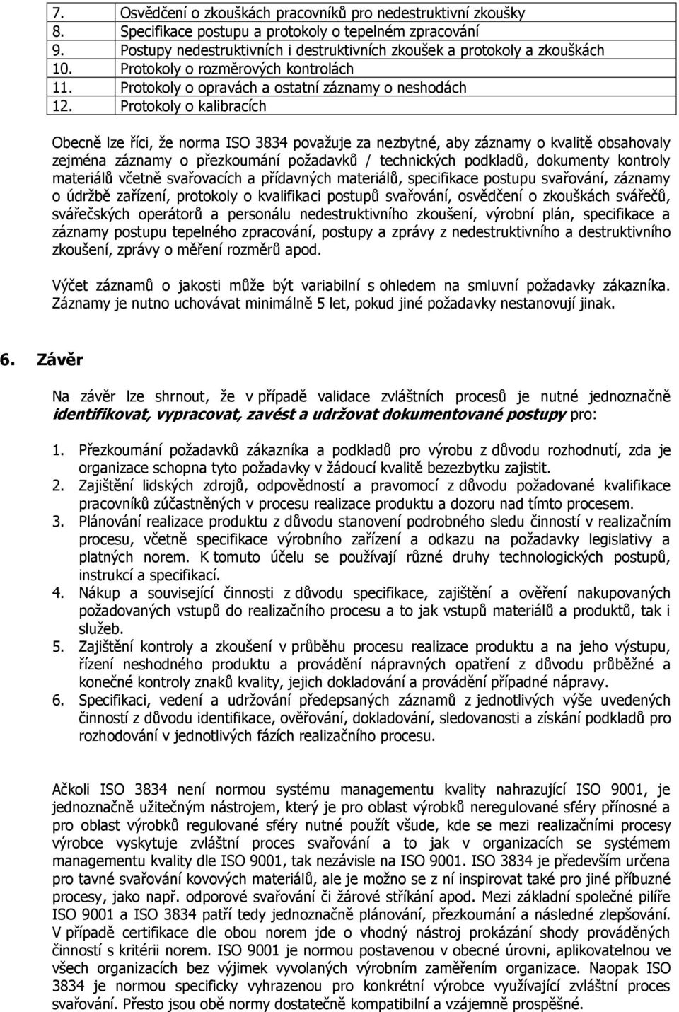 Protokoly o kalibracích Obecně lze říci, že norma ISO 3834 považuje za nezbytné, aby záznamy o kvalitě obsahovaly zejména záznamy o přezkoumání požadavků / technických podkladů, dokumenty kontroly