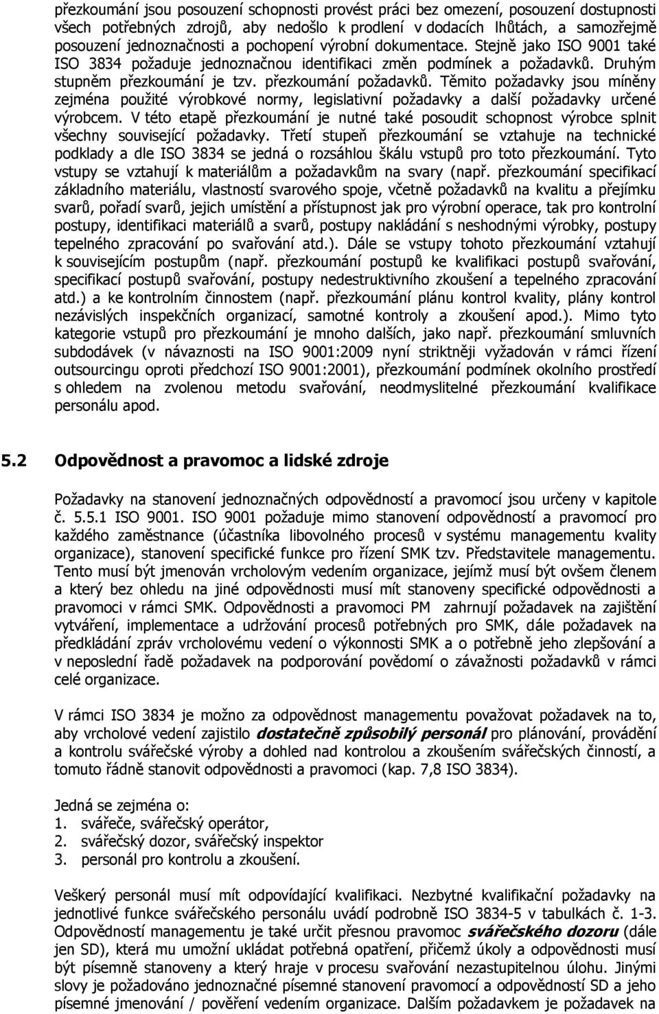 Těmito požadavky jsou míněny zejména použité výrobkové normy, legislativní požadavky a další požadavky určené výrobcem.