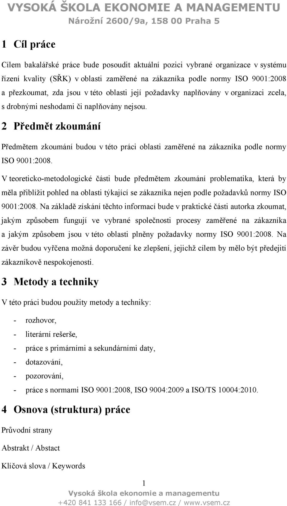 2 Předmět zkoumání Předmětem zkoumání budou v této práci oblasti zaměřené na zákazníka podle normy ISO 9001:2008.