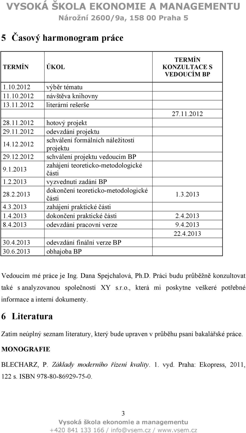 3.2013 4.3.2013 zahájení praktické části 1.4.2013 dokončení praktické části 2.4.2013 8.4.2013 odevzdání pracovní verze 9.4.2013 22.4.2013 30.4.2013 odevzdání finální verze BP 30.6.