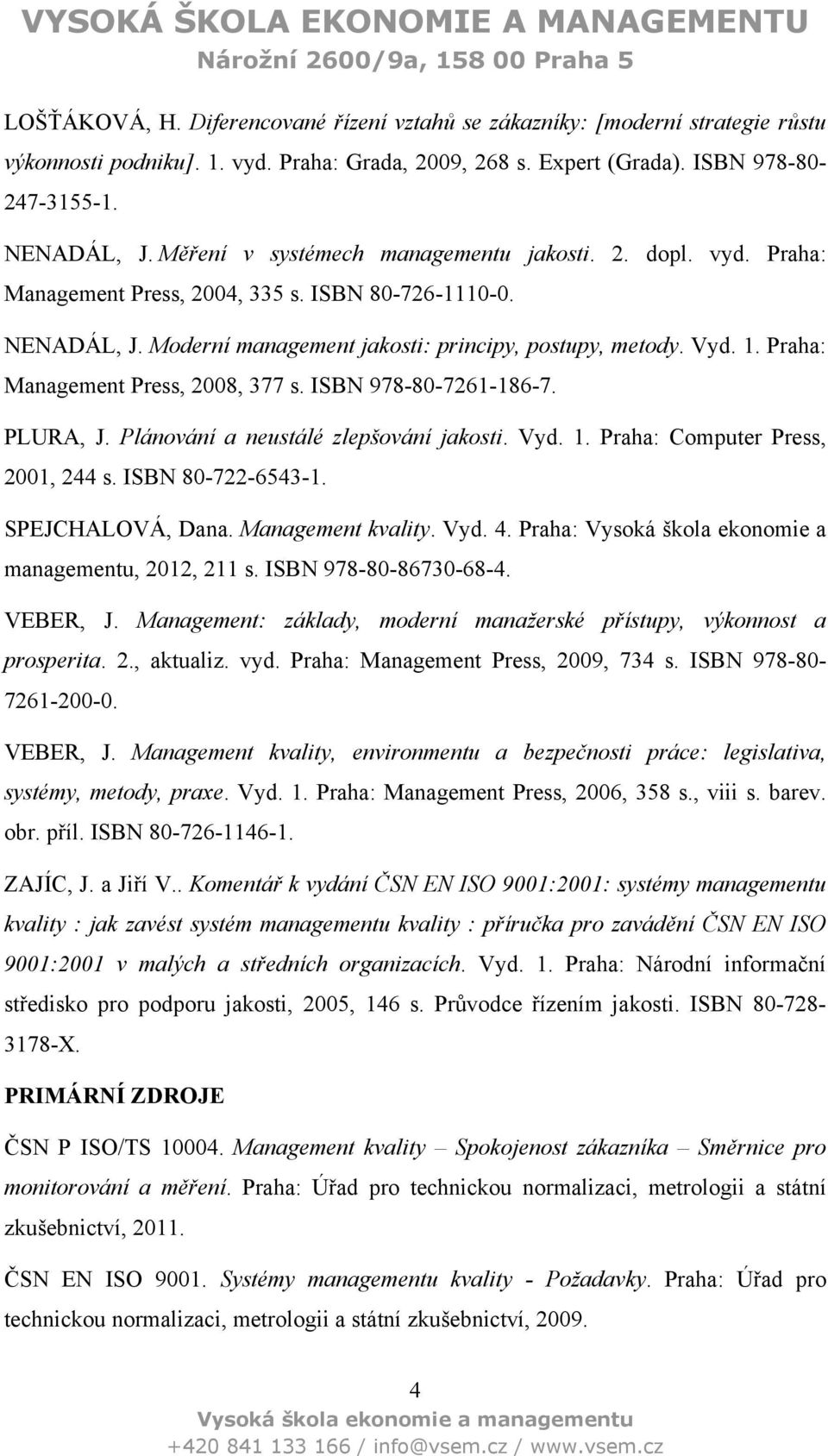 Praha: Management Press, 2008, 377 s. ISBN 978-80-7261-186-7. PLURA, J. Plánování a neustálé zlepšování jakosti. Vyd. 1. Praha: Computer Press, 2001, 244 s. ISBN 80-722-6543-1. SPEJCHALOVÁ, Dana.