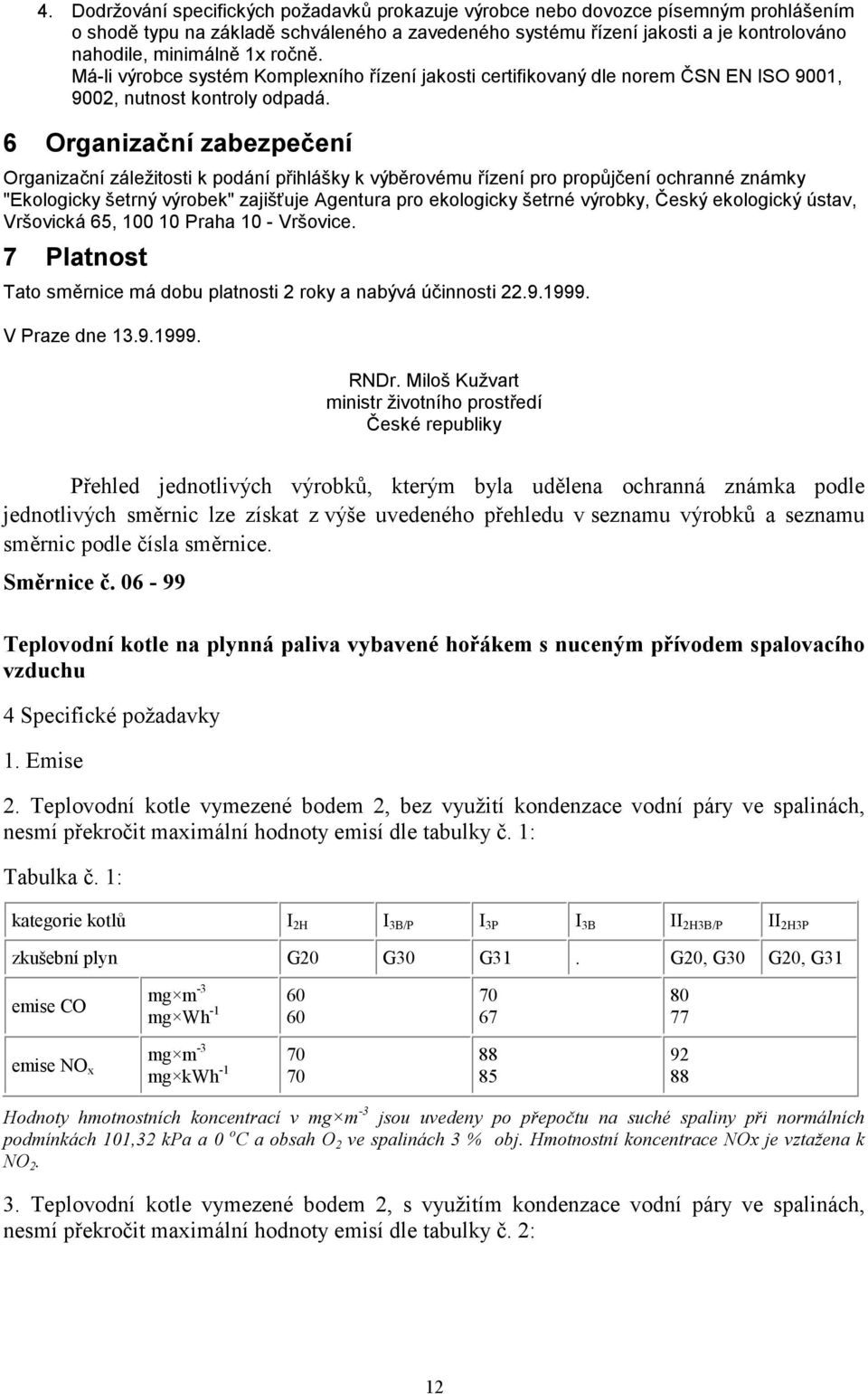 6 Organizační zabezpečení Organizační záležitosti k podání přihlášky k výběrovému řízení pro propůjčení ochranné známky "Ekologicky šetrný výrobek" zajišťuje Agentura pro ekologicky šetrné výrobky,