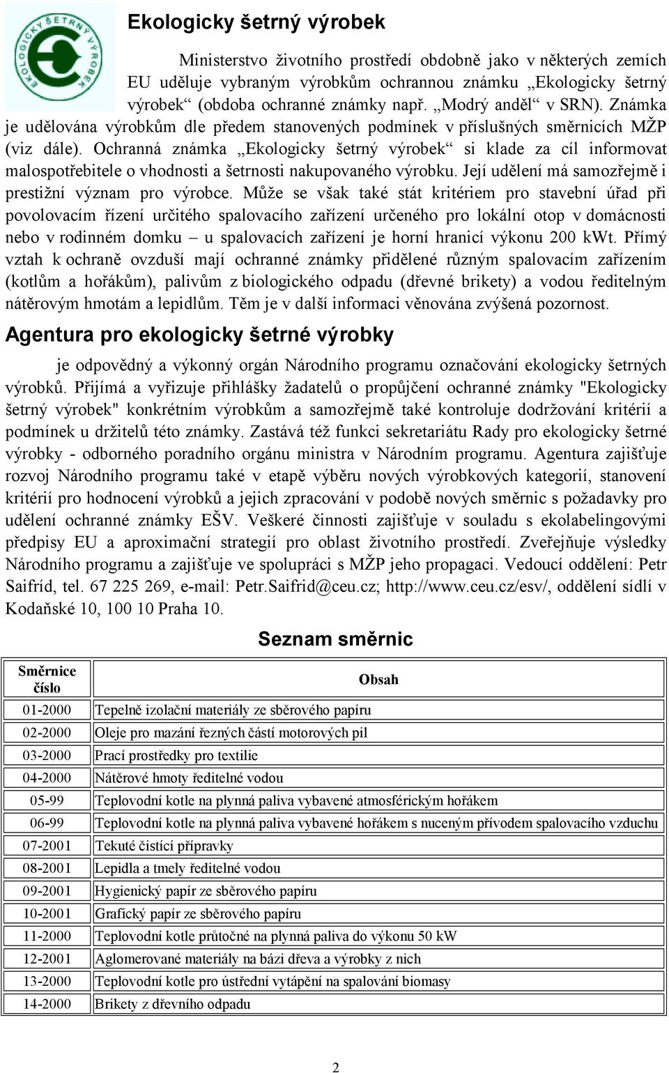 Ochranná známka Ekologicky šetrný výrobek si klade za cíl informovat malospotřebitele o vhodnosti a šetrnosti nakupovaného výrobku. Její udělení má samozřejmě i prestižní význam pro výrobce.