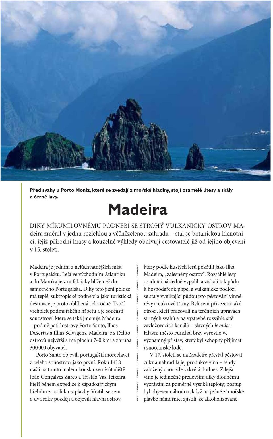 obdivují cestovatelé již od jejího objevení v 15. století. Madeira je jedním z nejúchvatnějších míst v Portugalsku.