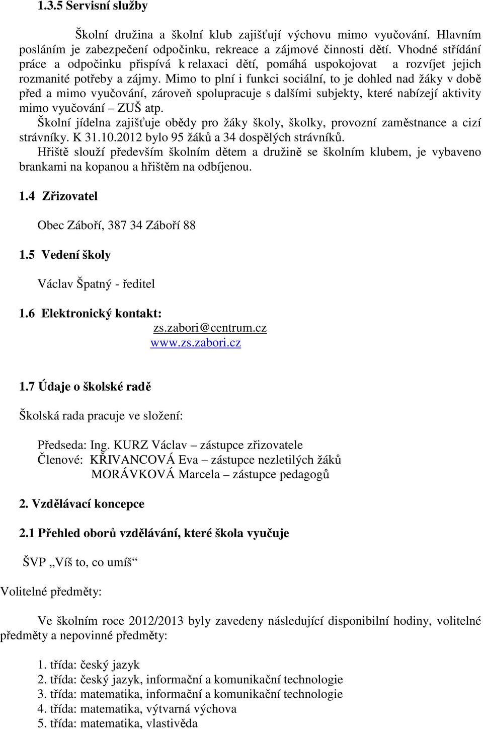 Mimo to plní i funkci sociální, to je dohled nad žáky v době před a mimo vyučování, zároveň spolupracuje s dalšími subjekty, které nabízejí aktivity mimo vyučování ZUŠ atp.