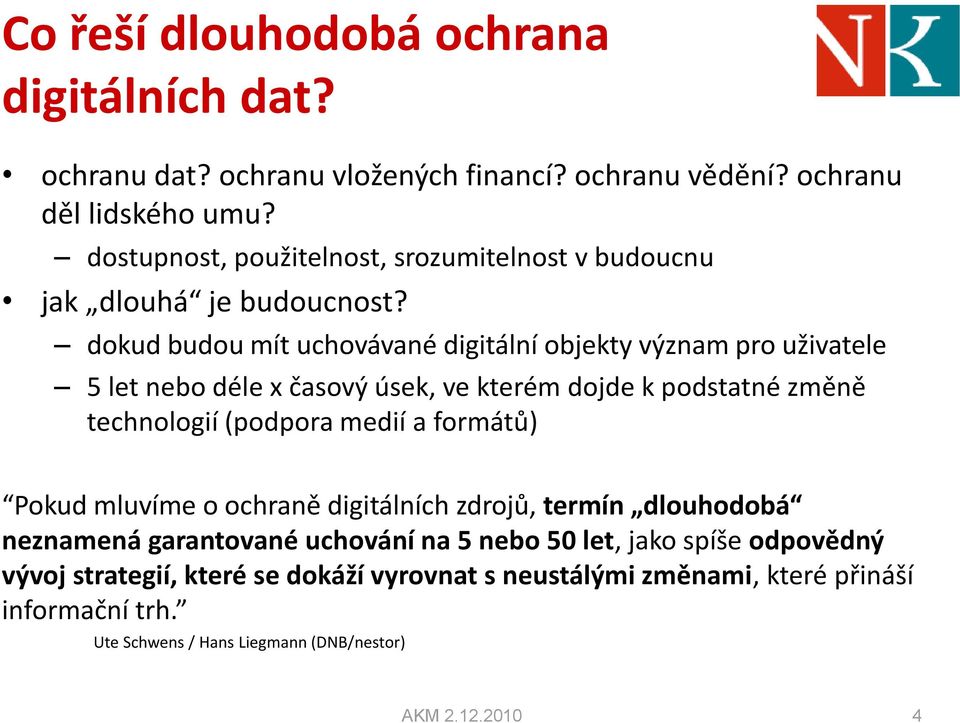 dokud budou mít uchovávané digitální objekty význam pro uživatele 5 let nebo déle x časový úsek, ve kterém dojde k podstatné změně technologií (podpora medií a