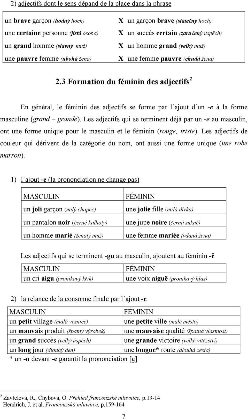 3 Formation du féminin des adjectifs 2 En général, le féminin des adjectifs se forme par l ajout d un -e à la forme masculine (grand grande).