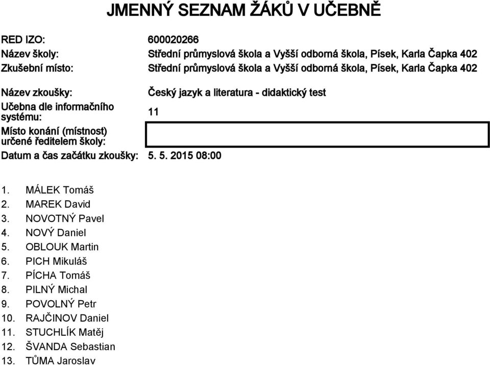 Místo konání (místnost) určené ředitelem školy: Datum a čas začátku zkoušky: 5. 5. 2015 08:00 1. MÁLEK Tomáš 2. MAREK David 3. NOVOTNÝ Pavel 4.