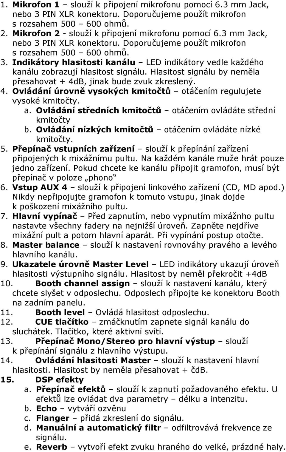 Hlasitost signálu by neměla přesahovat + 4dB, jinak bude zvuk zkreslený. 4. Ovládání úrovně vysokých kmitočtů otáčením regulujete vysoké kmitočty. a.