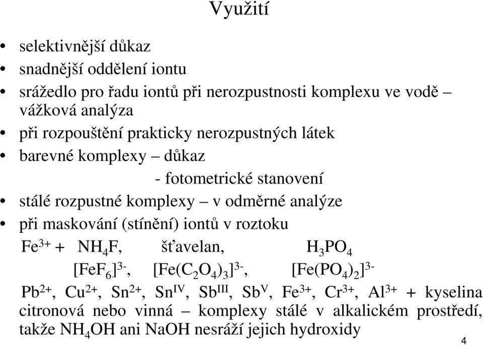 maskování (stínění) iontů v roztoku Fe 3+ + NH 4 F, šťavelan, H 3 PO 4 [FeF 6 ] 3-, [Fe(C 2 O 4 ) 3 ] 3-, [Fe(PO 4 ) 2 ] 3- Pb 2+, Cu 2+, Sn