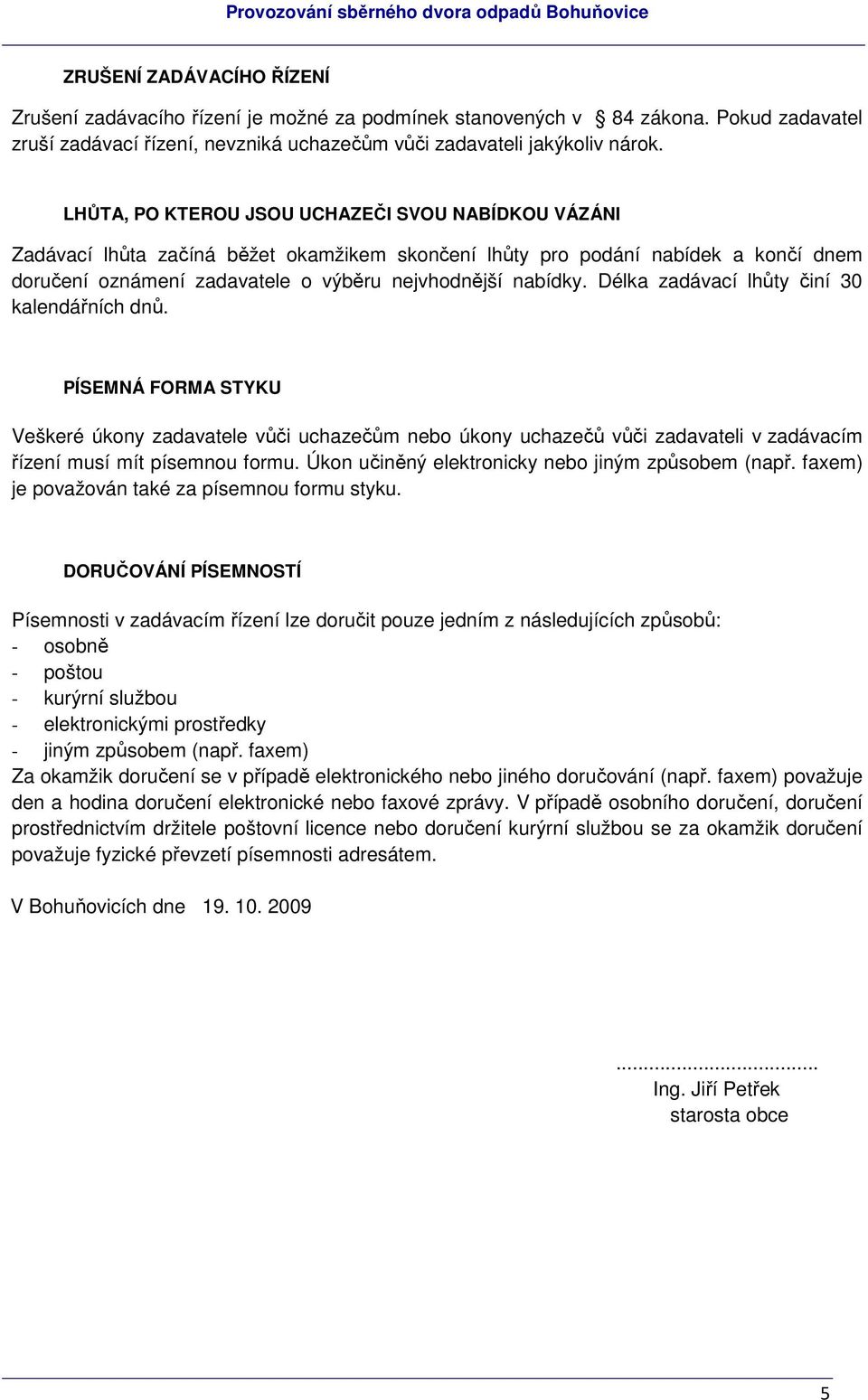 Délka zadávací lhůty činí 30 kalendářních dnů. PÍSEMNÁ FORMA STYKU Veškeré úkony zadavatele vůči uchazečům nebo úkony uchazečů vůči zadavateli v zadávacím řízení musí mít písemnou formu.