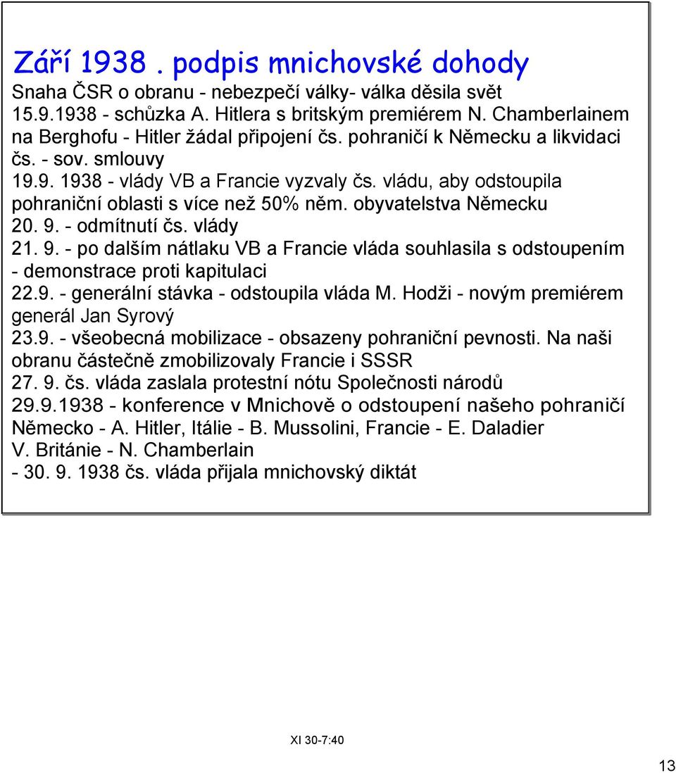 vlády 21. 9. po dalším nátlaku VB a Francie vláda souhlasila s odstoupením demonstrace proti kapitulaci 22.9. generální stávka odstoupila vláda M. Hodži novým premiérem generál Jan Syrový 23.9. všeobecná mobilizace obsazeny pohraniční pevnosti.