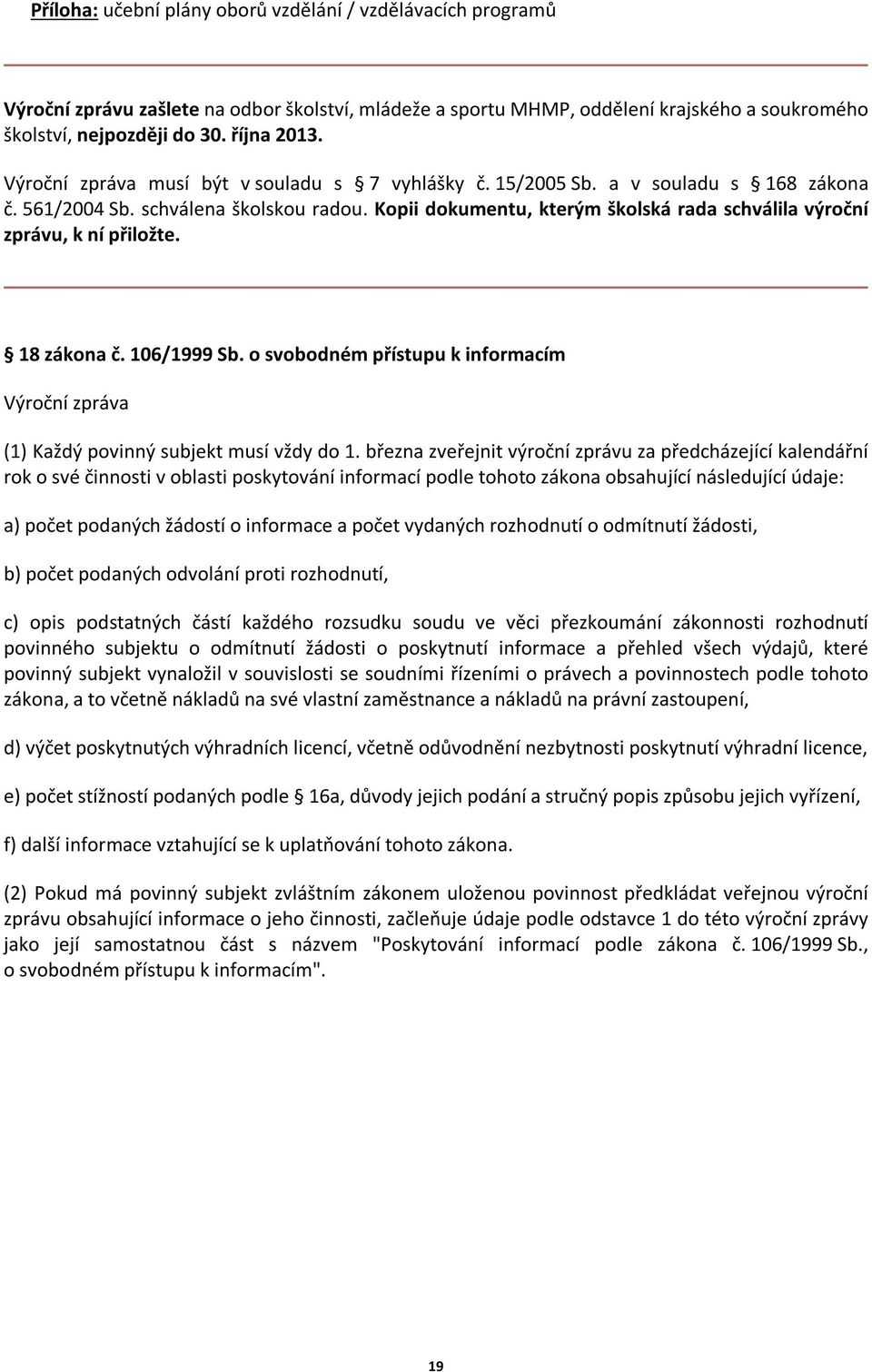 Kopii dokumentu, kterým školská rada schválila výroční zprávu, k ní přiložte. 18 zákona č. 106/1999 Sb. o svobodném přístupu k informacím Výroční zpráva (1) Každý povinný subjekt musí vždy do 1.