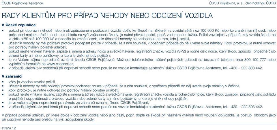 Policii zavolejte i v případě, kdy vznikla škoda na vozidle nižší než 100 000 Kč a nedošlo ke zranění osob, ale účastníci nehody se neshodnou na tom, kdo ji zavinil, účastník nehody by měl policejní