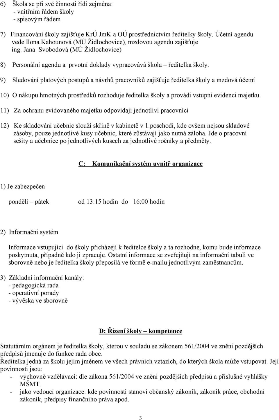 9) Sledování platových postupů a návrhů pracovníků zajišťuje ředitelka školy a mzdová účetní 10) O nákupu hmotných prostředků rozhoduje ředitelka školy a provádí vstupní evidenci majetku.