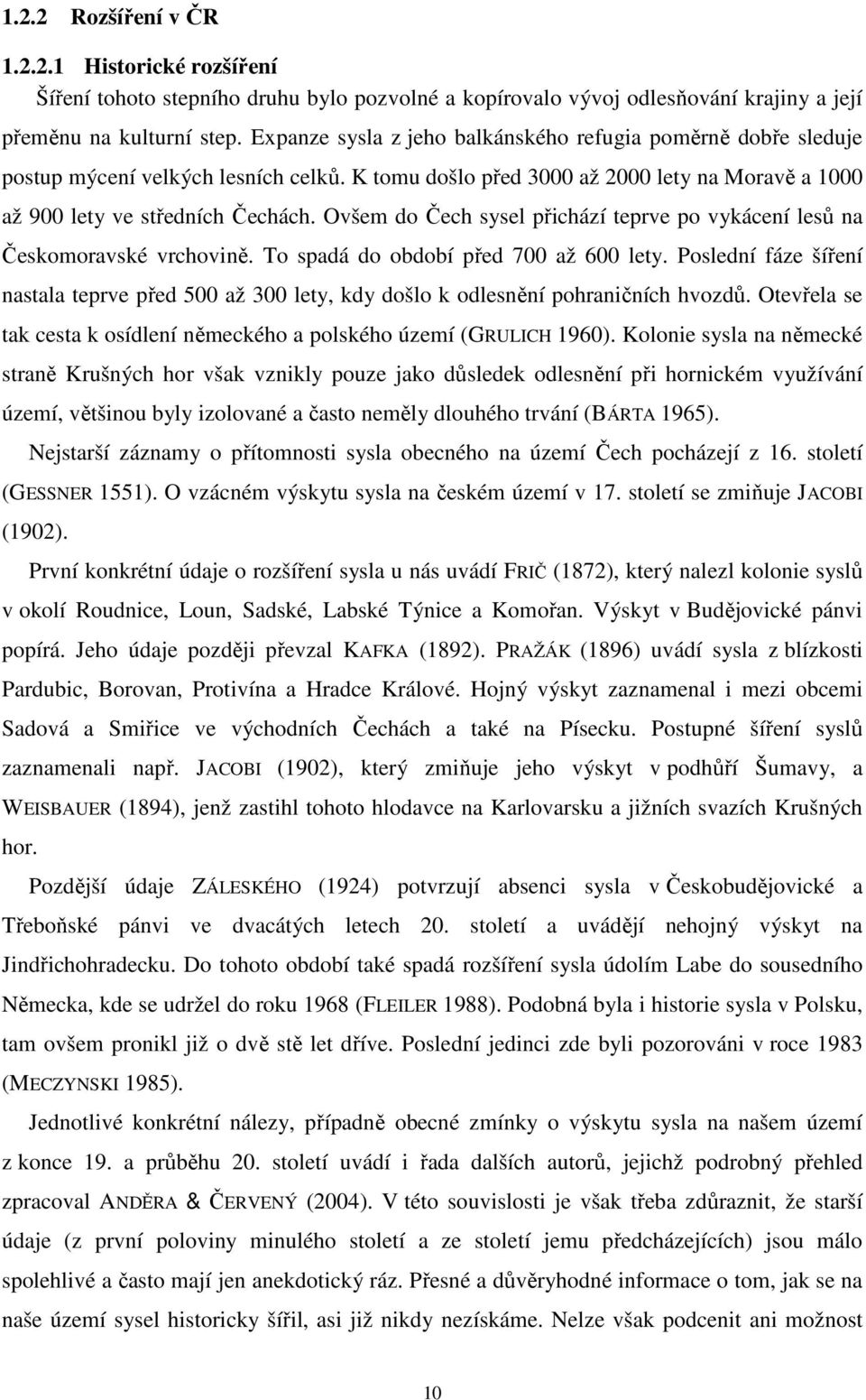 Ovšem do Čech sysel přichází teprve po vykácení lesů na Českomoravské vrchovině. To spadá do období před 700 až 600 lety.