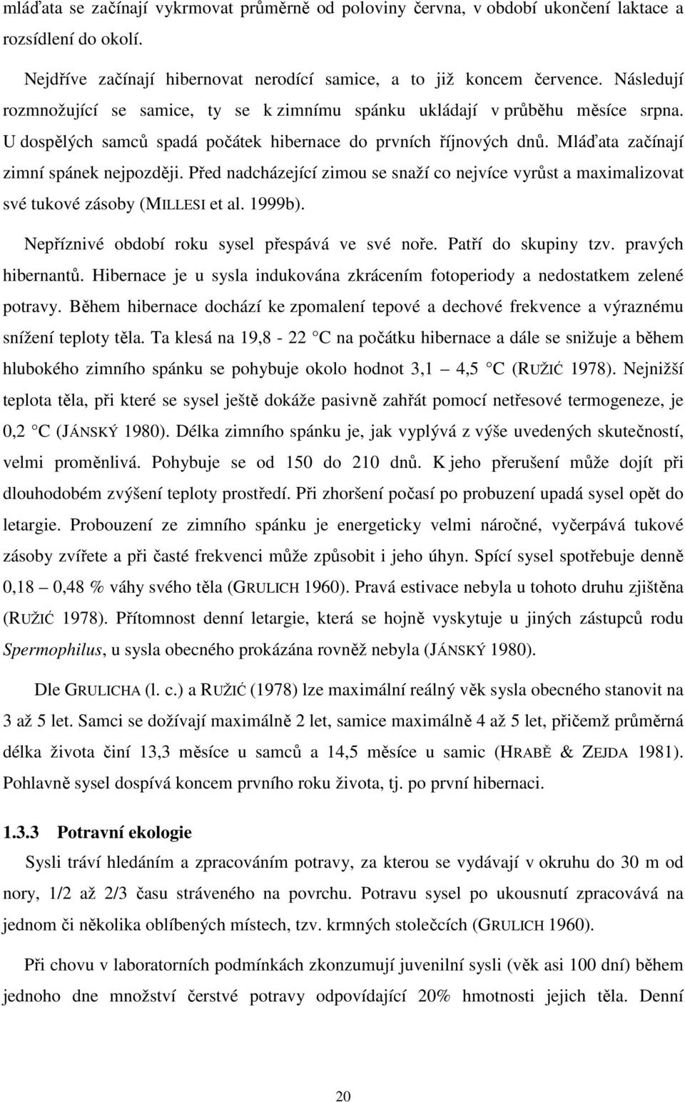 Před nadcházející zimou se snaží co nejvíce vyrůst a maximalizovat své tukové zásoby (MILLESI et al. 1999b). Nepříznivé období roku sysel přespává ve své noře. Patří do skupiny tzv.