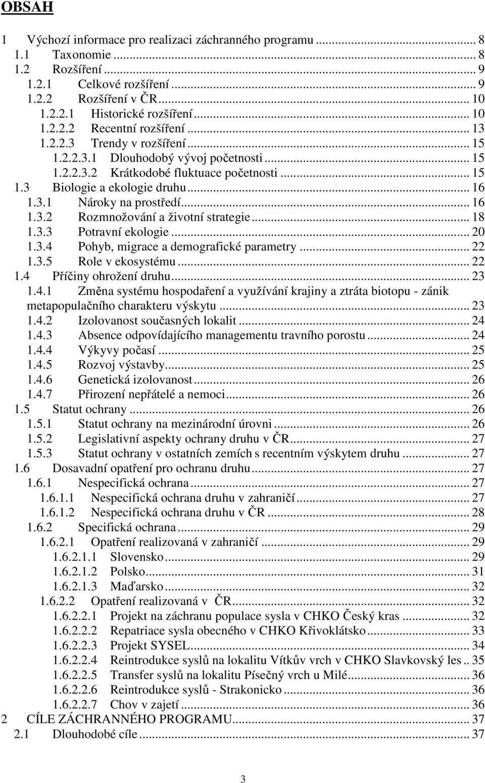 .. 18 1.3.3 Potravní ekologie... 20 1.3.4 Pohyb, migrace a demografické parametry... 22 1.3.5 Role v ekosystému... 22 1.4 Příčiny ohrožení druhu... 23 1.4.1 Změna systému hospodaření a využívání krajiny a ztráta biotopu - zánik metapopulačního charakteru výskytu.