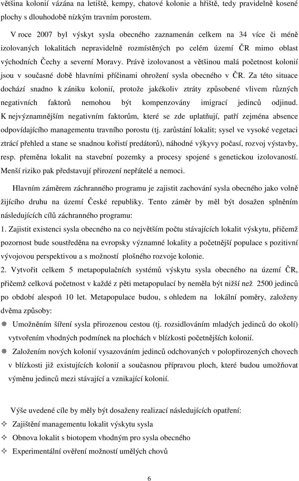 Právě izolovanost a většinou malá početnost kolonií jsou v současné době hlavními příčinami ohrožení sysla obecného v ČR.