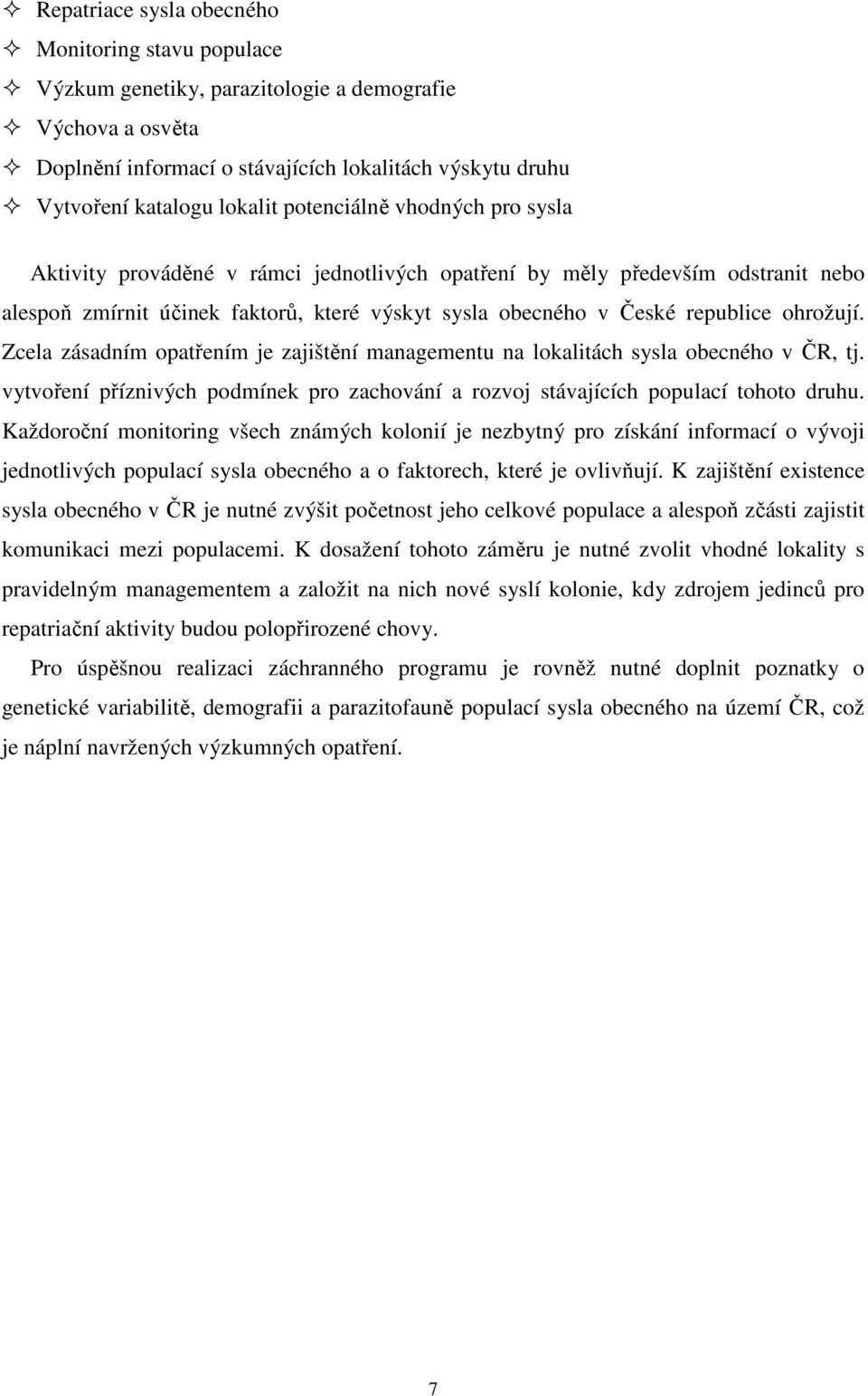 Zcela zásadním opatřením je zajištění managementu na lokalitách sysla obecného v ČR, tj. vytvoření příznivých podmínek pro zachování a rozvoj stávajících populací tohoto druhu.