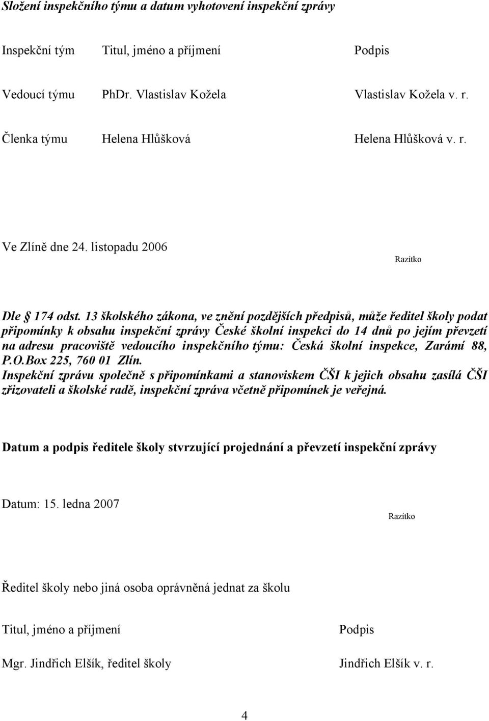 13 školského zákona, ve znění pozdějších předpisů, může ředitel školy podat připomínky k obsahu inspekční zprávy České školní inspekci do 14 dnů po jejím převzetí na adresu pracoviště vedoucího