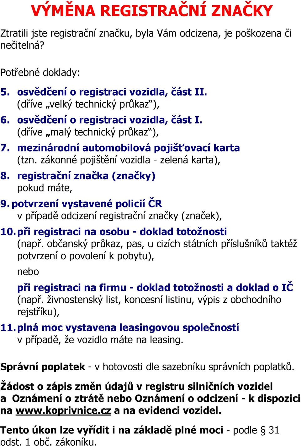 registrační značka (značky) pokud máte, 9. potvrzení vystavené policií ČR v případě odcizení registrační značky (značek), 10. při registraci na osobu - doklad totožnosti rejstříku), 11.