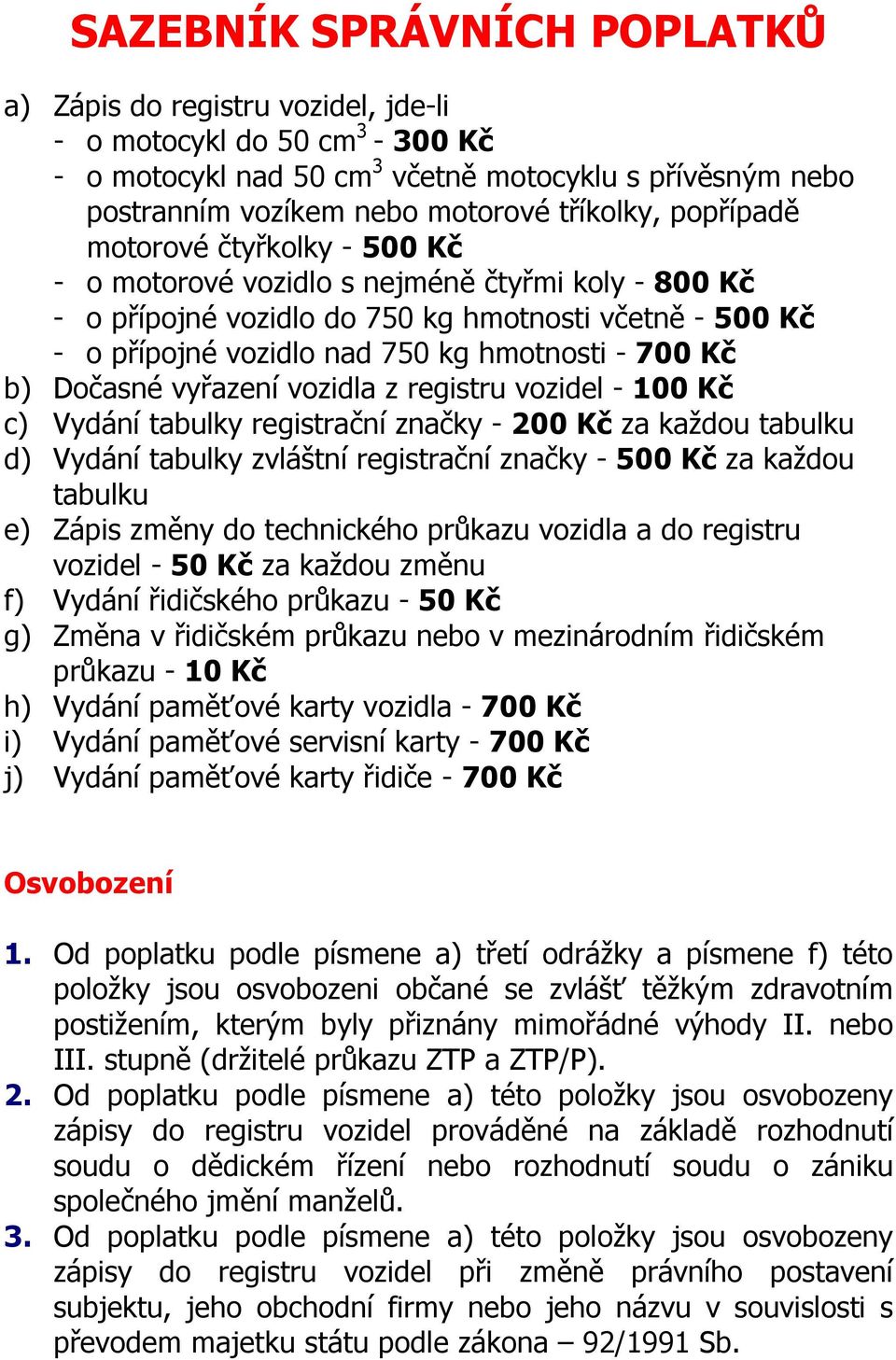 vyřazení vozidla z registru vozidel - 100 Kč c) Vydání tabulky registrační značky - 200 Kč za každou tabulku d) Vydání tabulky zvláštní registrační značky - 500 Kč za každou tabulku e) Zápis změny do