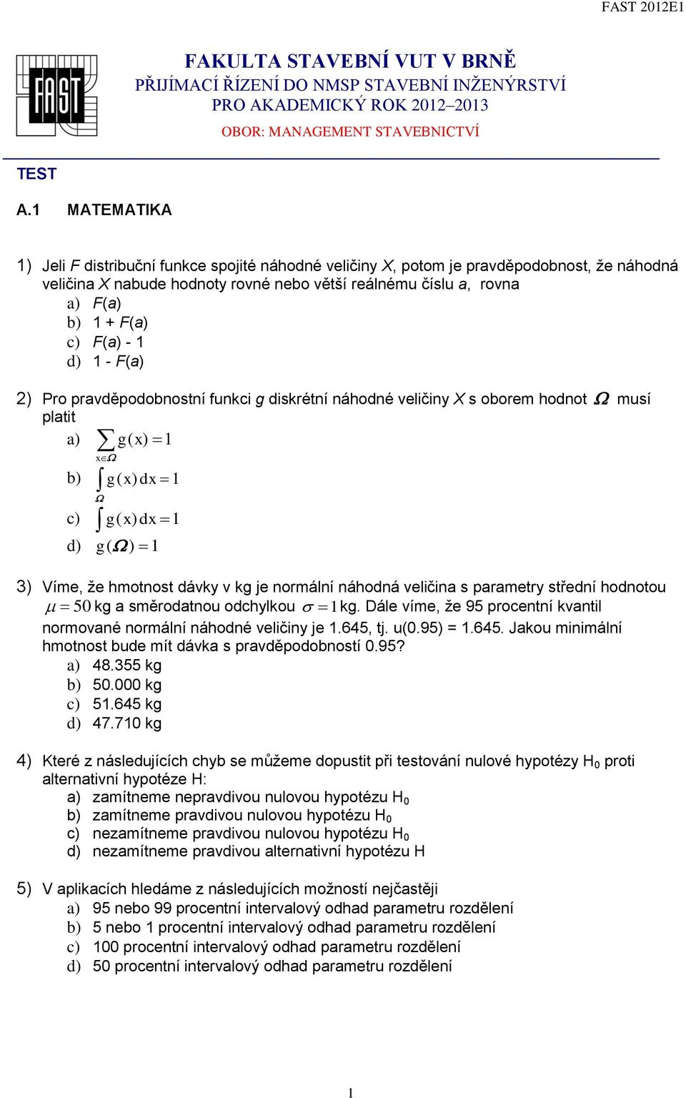 F(a) - 1 d) 1 - F(a) 2) Pro pravděpodobnostní funkci g diskrétní náhodné veličiny X s oborem hodnot musí platit a) g ( x) 1 x b) g( x) dx 1 c) g ( x) dx 1 d) g ( ) 1 3) Víme, že hmotnost dávky v kg