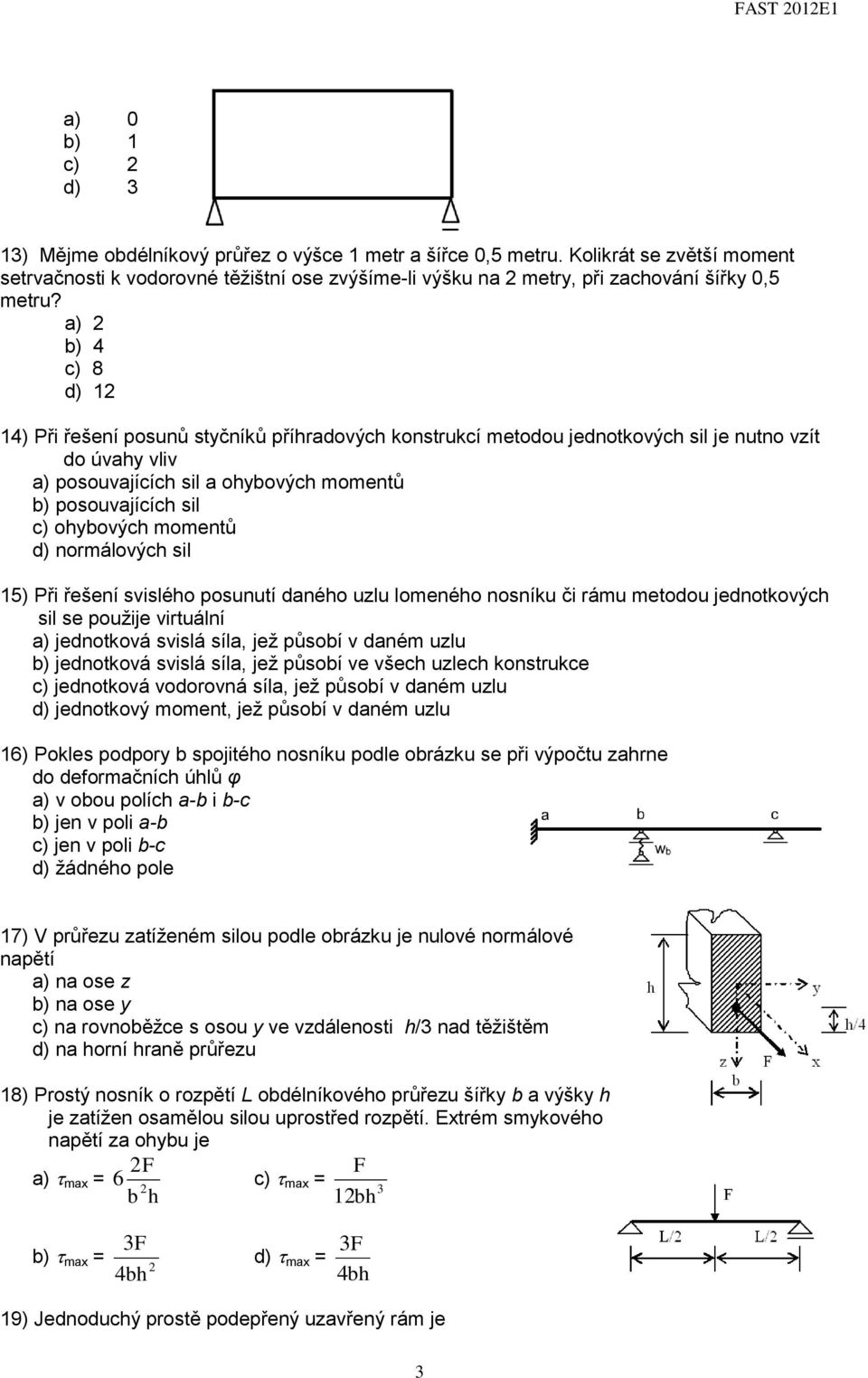 a) 2 b) 4 c) 8 d) 12 14) Při řešení posunů styčníků příhradových konstrukcí metodou jednotkových sil je nutno vzít do úvahy vliv a) posouvajících sil a ohybových momentů b) posouvajících sil c)