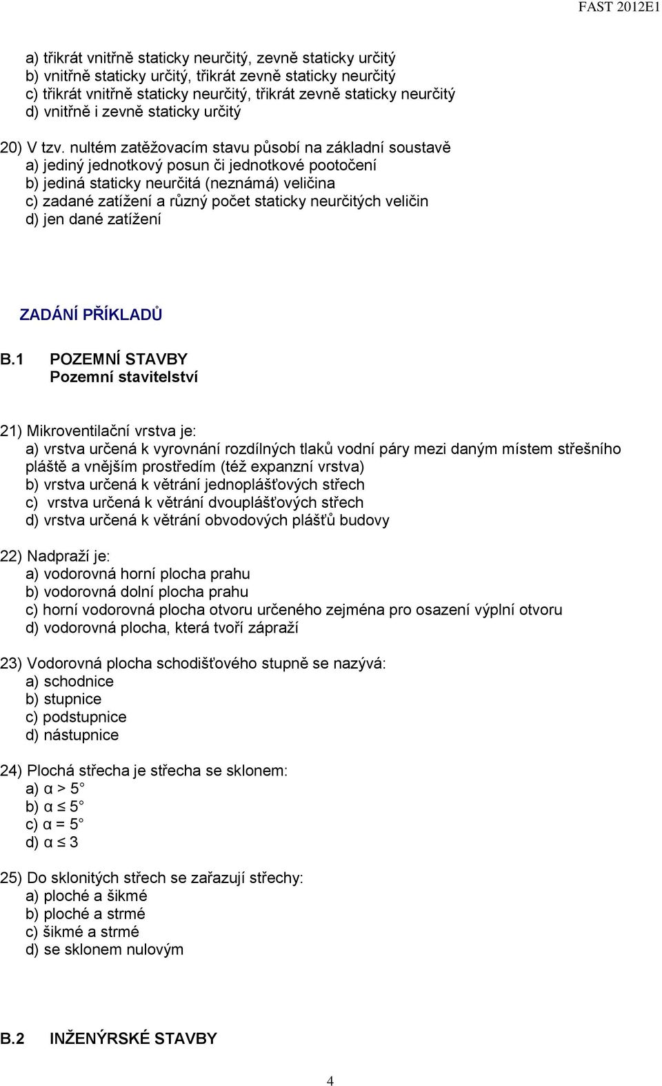 nultém zatěžovacím stavu působí na základní soustavě a) jediný jednotkový posun či jednotkové pootočení b) jediná staticky neurčitá (neznámá) veličina c) zadané zatížení a různý počet staticky