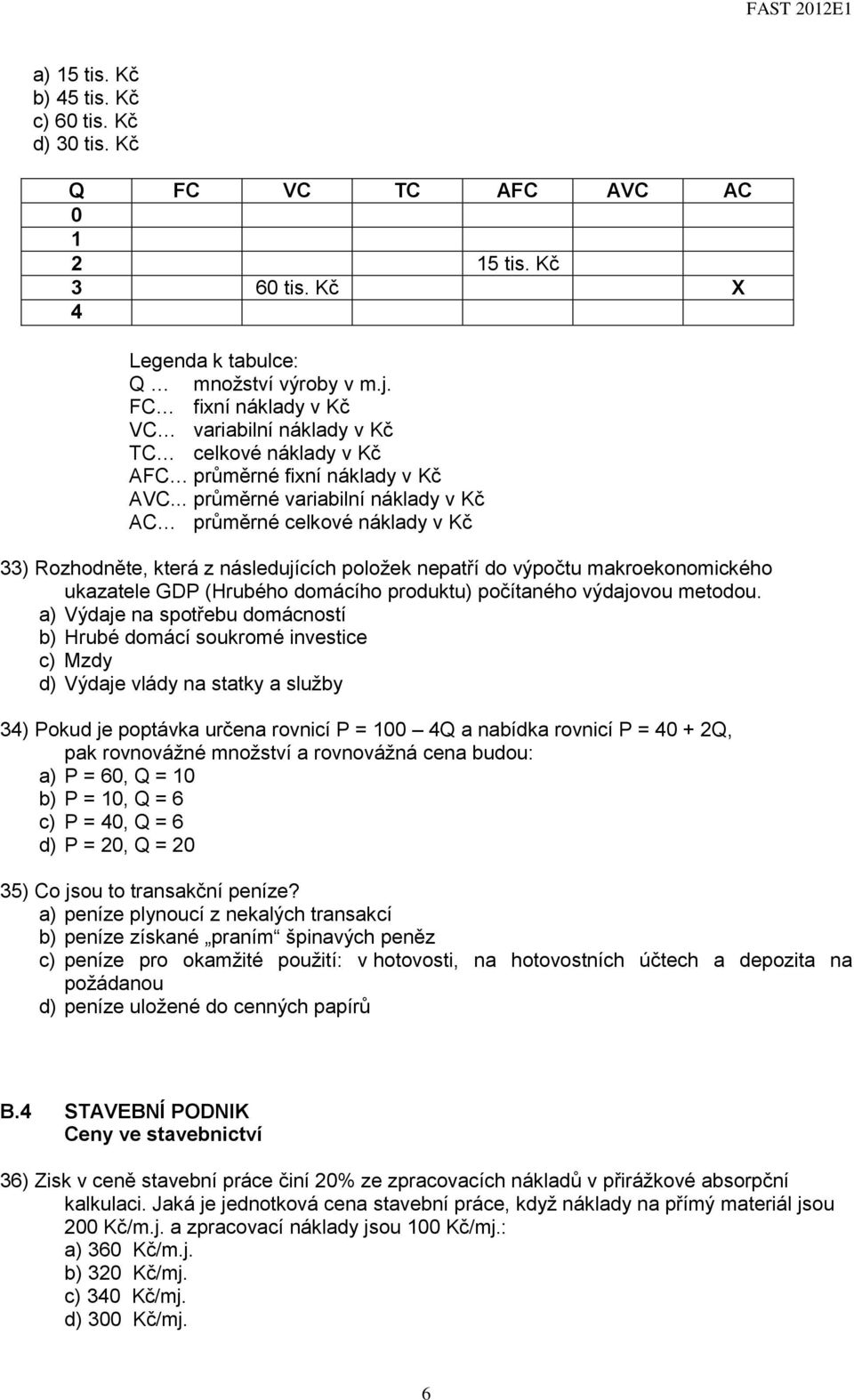 .. průměrné variabilní náklady v Kč AC průměrné celkové náklady v Kč 33) Rozhodněte, která z následujících položek nepatří do výpočtu makroekonomického ukazatele GDP (Hrubého domácího produktu)