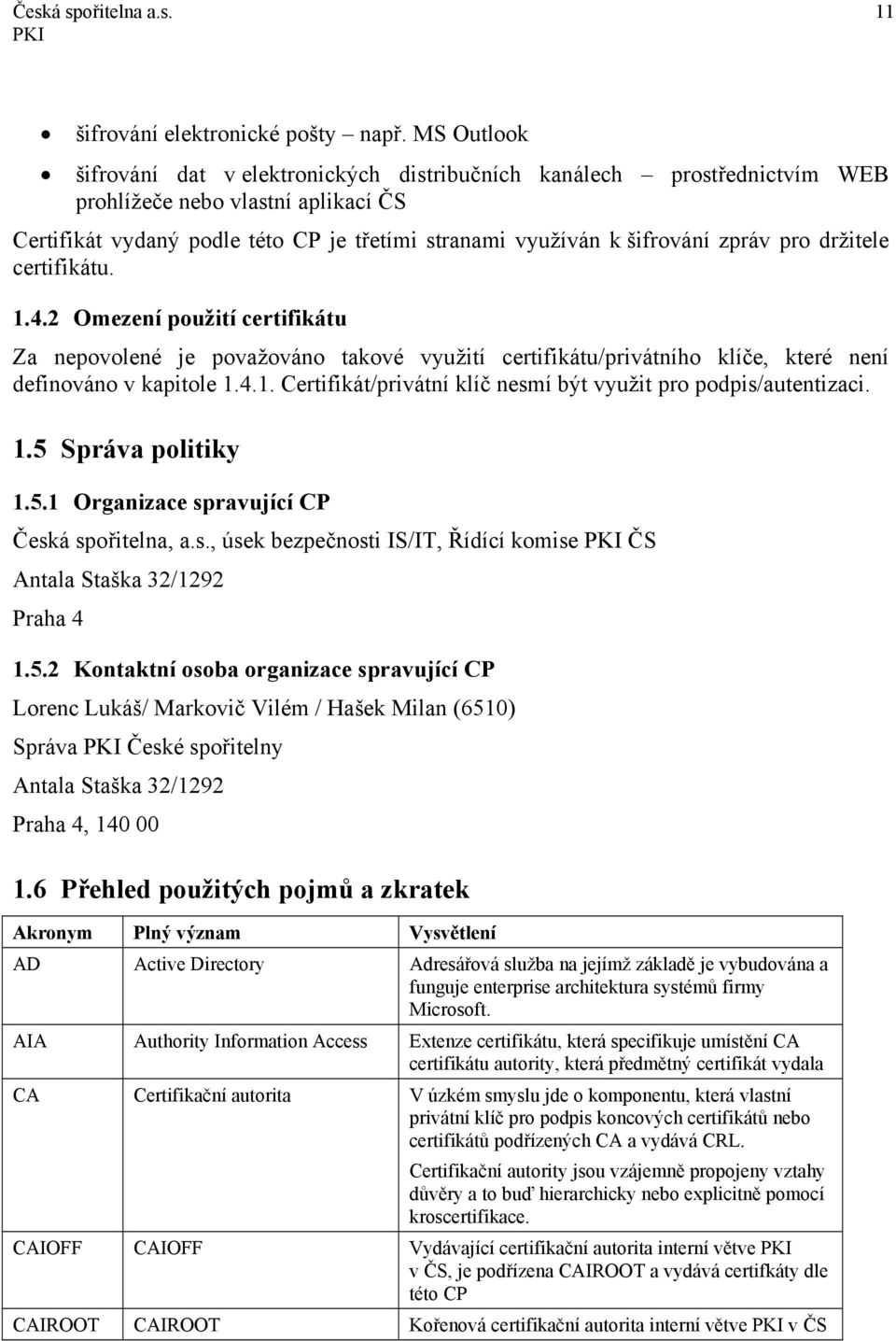 pro držitele certifikátu. 1.4.2 Omezení použití certifikátu Za nepovolené je považováno takové využití certifikátu/privátního klíče, které není definováno v kapitole 1.4.1. Certifikát/privátní klíč nesmí být využit pro podpis/autentizaci.