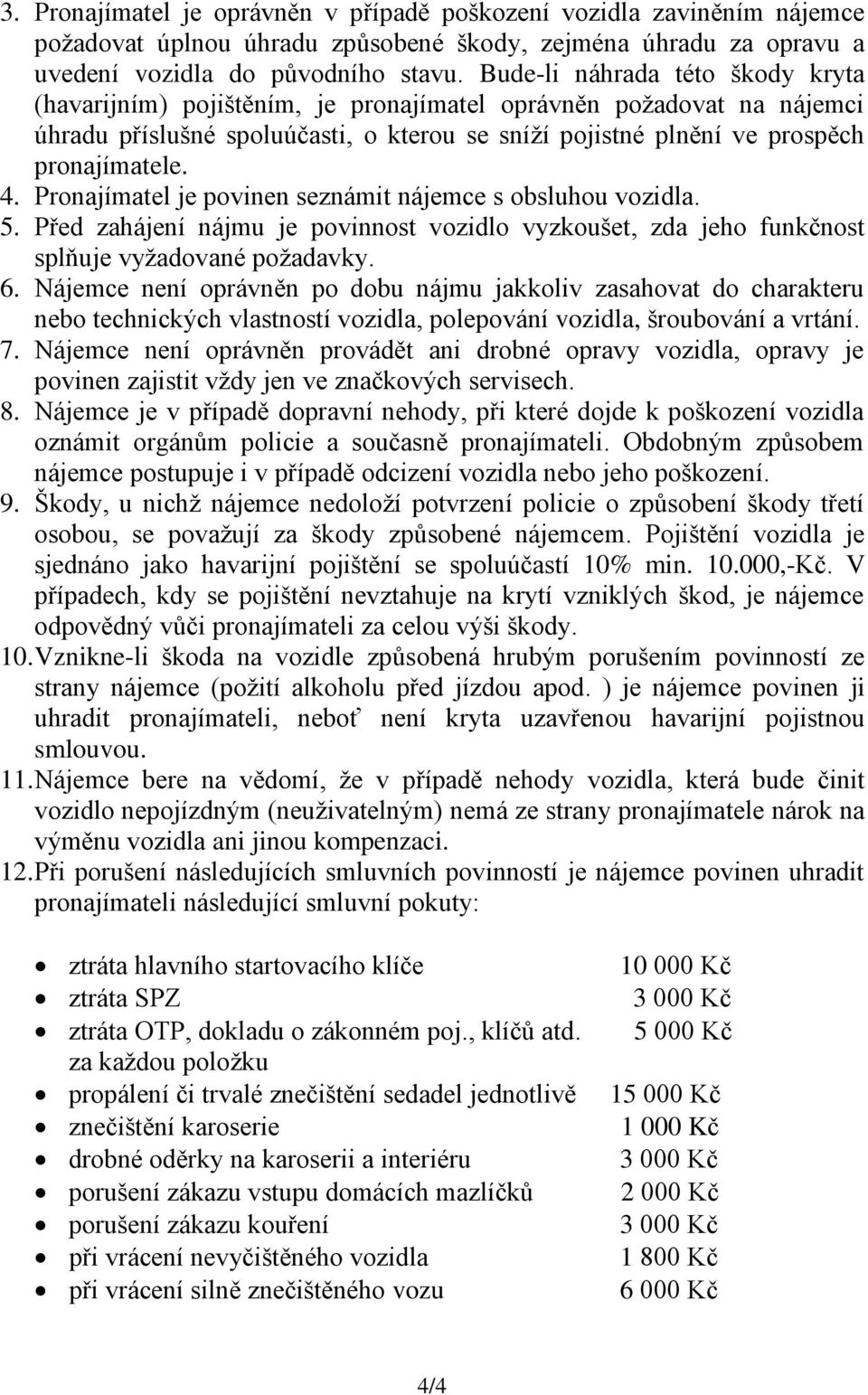 Pronajímatel je povinen seznámit nájemce s obsluhou vozidla. 5. Před zahájení nájmu je povinnost vozidlo vyzkoušet, zda jeho funkčnost splňuje vyžadované požadavky. 6.