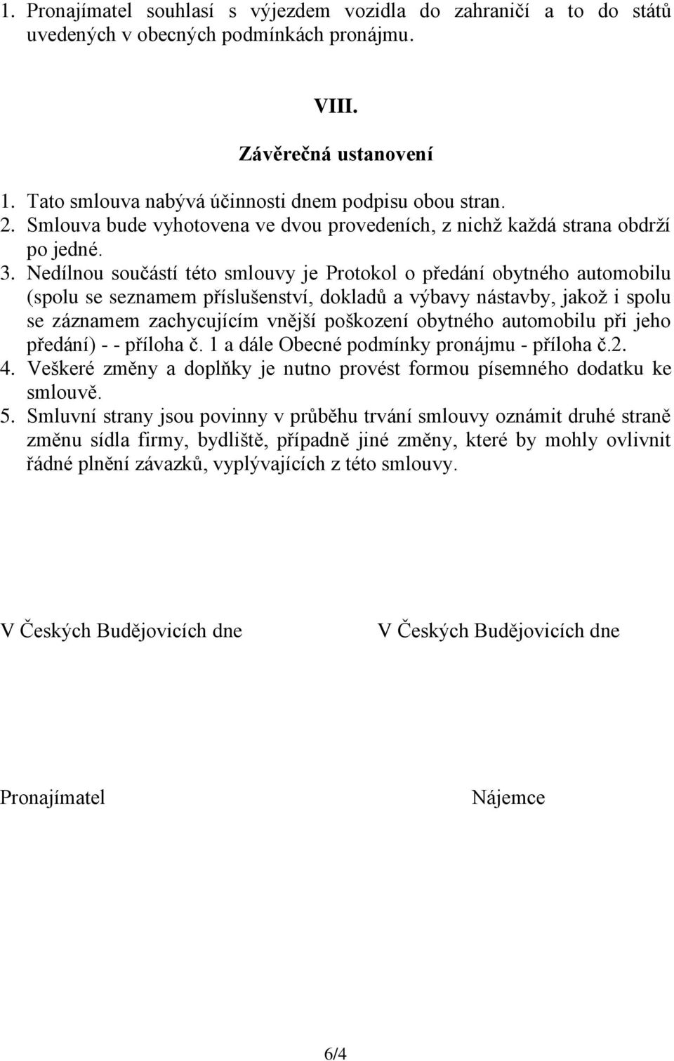 Nedílnou součástí této smlouvy je Protokol o předání obytného automobilu (spolu se seznamem příslušenství, dokladů a výbavy nástavby, jakož i spolu se záznamem zachycujícím vnější poškození obytného