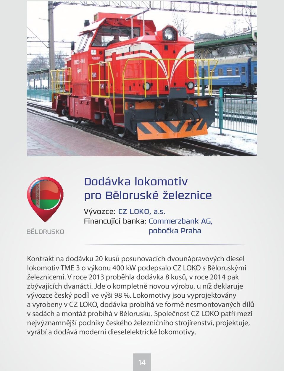 Financující banka: Commerzbank AG, pobočka Praha Kontrakt na dodávku 20 kusů posunovacích dvounápravových diesel lokomotiv TME 3 o výkonu 400 kw podepsalo CZ LOKO s Běloruskými
